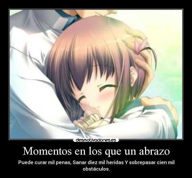 Momentos en los que un abrazo - Puede curar mil penas, Sanar diez mil heridas Y sobrepasar cien mil obstáculos.