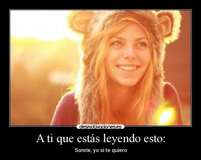 A ti que estás leyendo esto: - Sonríe, yo si te quiero
