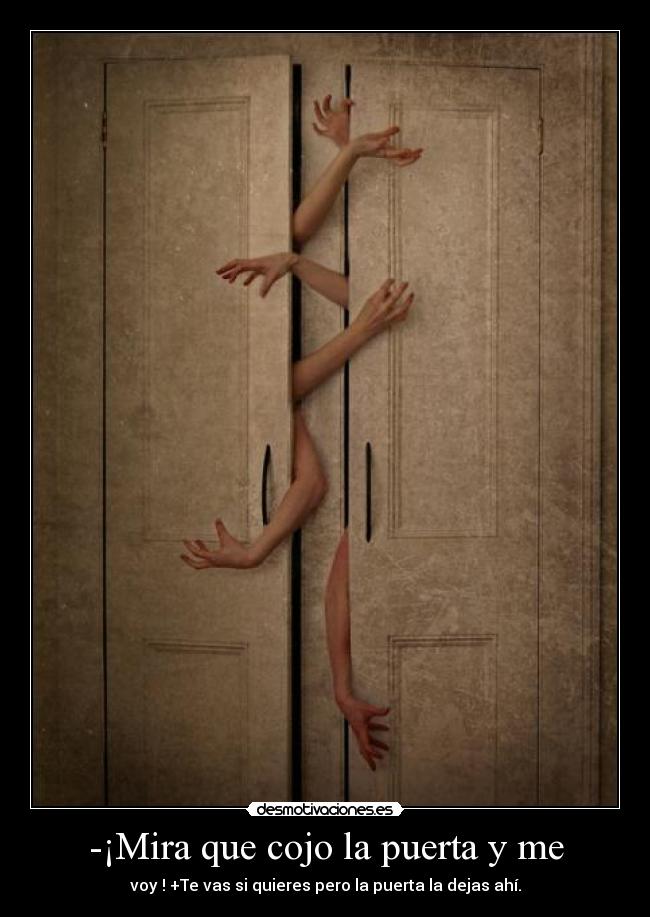 -¡Mira que cojo la puerta y me - voy ! +Te vas si quieres pero la puerta la dejas ahí.
