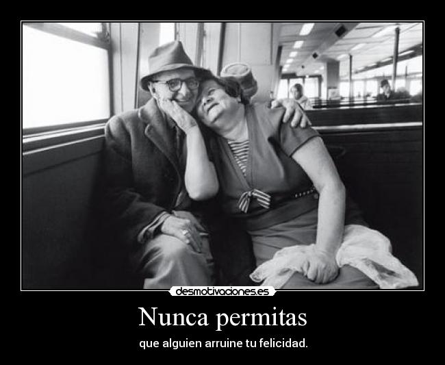 Nunca permitas - que alguien arruine tu felicidad.