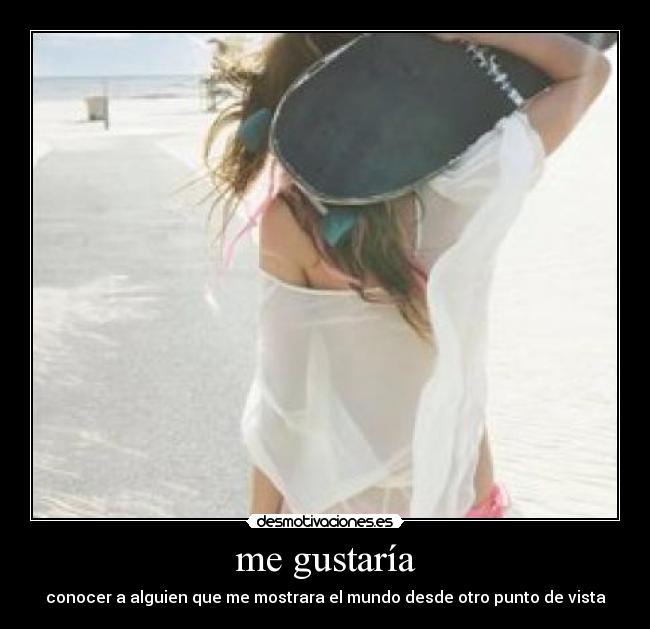 me gustaría - conocer a alguien que me mostrara el mundo desde otro punto de vista