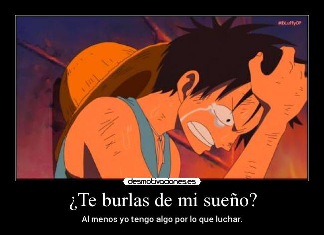 ¿Te burlas de mi sueño? - Al menos yo tengo algo por lo que luchar.