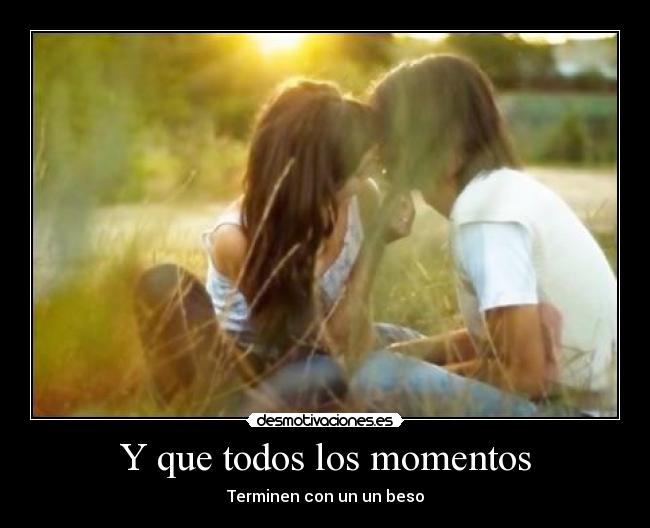 Y que todos los momentos - Terminen con un un beso