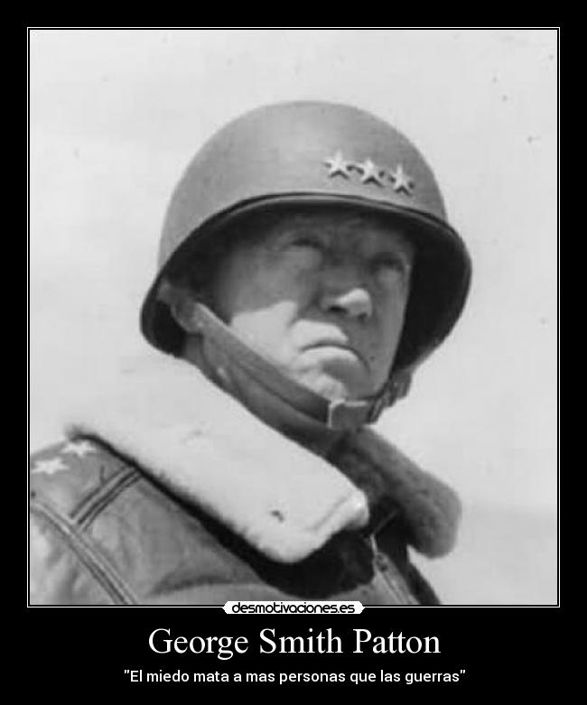 George Smith Patton - El miedo mata a mas personas que las guerras