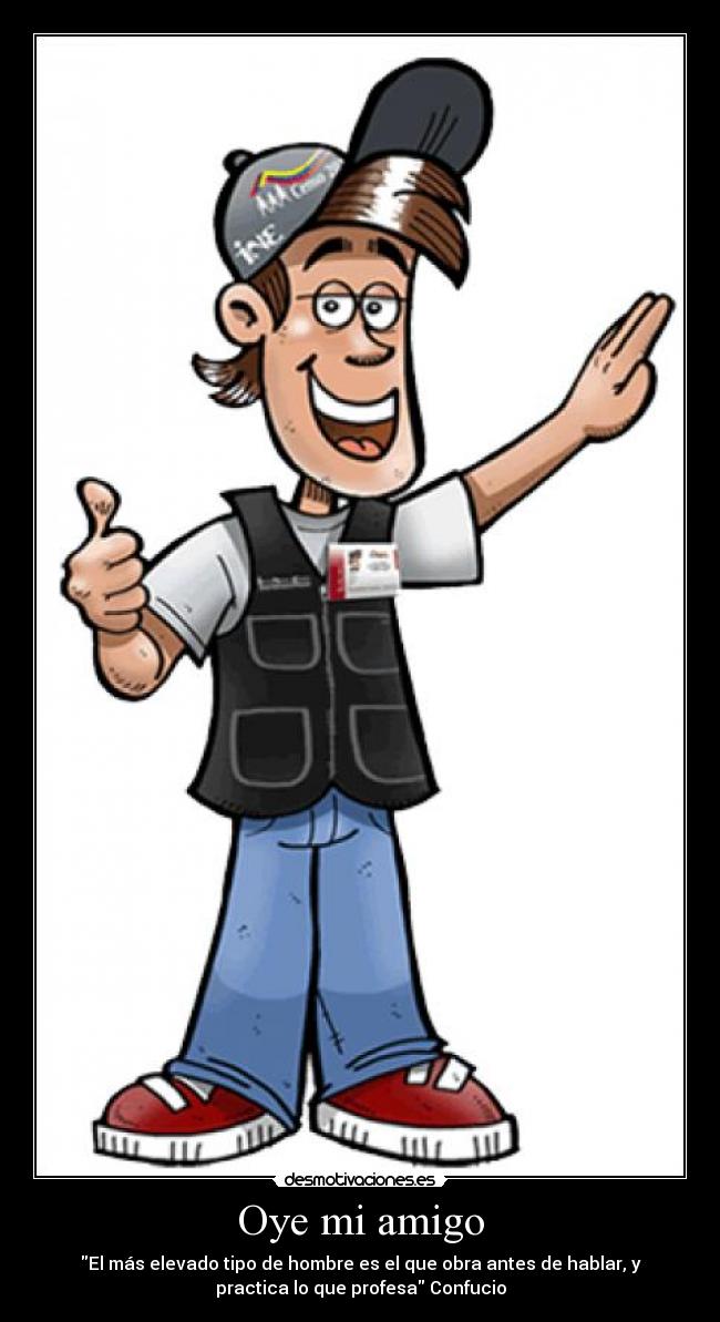 Oye mi amigo - El más elevado tipo de hombre es el que obra antes de hablar, y
practica lo que profesa Confucio