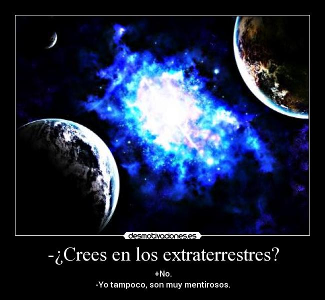 -¿Crees en los extraterrestres? - +No.
-Yo tampoco, son muy mentirosos.