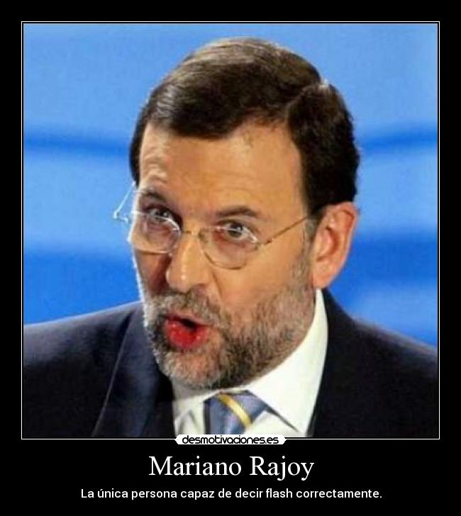 Mariano Rajoy - La única persona capaz de decir flash correctamente.