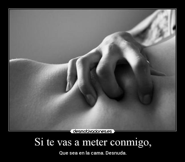 Si te vas a meter conmigo, - Que sea en la cama. Desnuda.