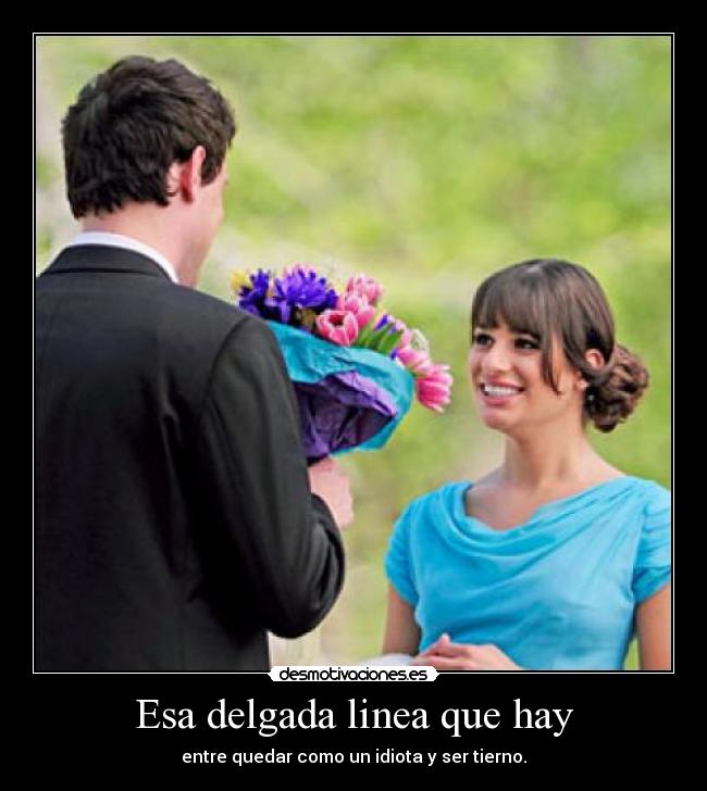 Esa delgada linea que hay - entre quedar como un idiota y ser tierno.