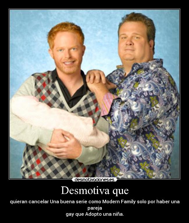 Desmotiva que - quieran cancelar Una buena serie como Modern Family solo por haber una pareja
gay que Adopto una niña.