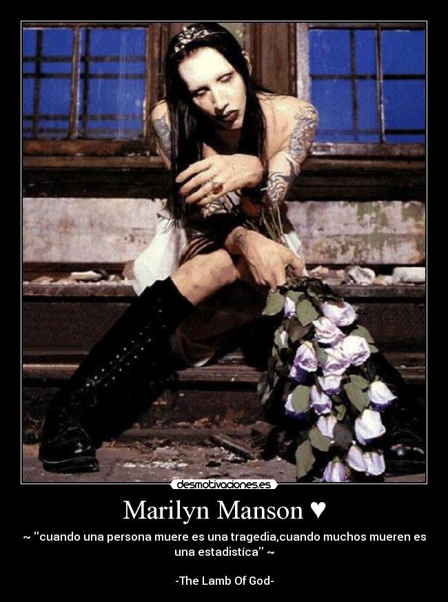 Marilyn Manson ♥ - ~♥cuando una persona muere es una tragedia,cuando muchos mueren es
una estadistíca♥~
-The Lamb Of God-