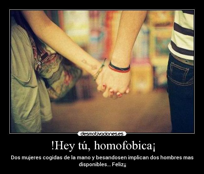 !Hey tú, homofobica¡ - Dos mujeres cogidas de la mano y besandosen implican dos hombres mas
disponibles... Feliz¡¡