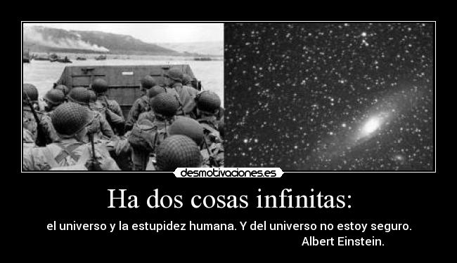 Ha dos cosas infinitas: - el universo y la estupidez humana. Y del universo no estoy seguro.
                                                                                 Albert Einstein.