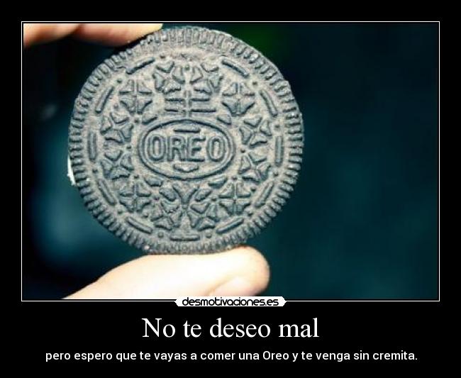 No te deseo mal - pero espero que te vayas a comer una Oreo y te venga sin cremita.