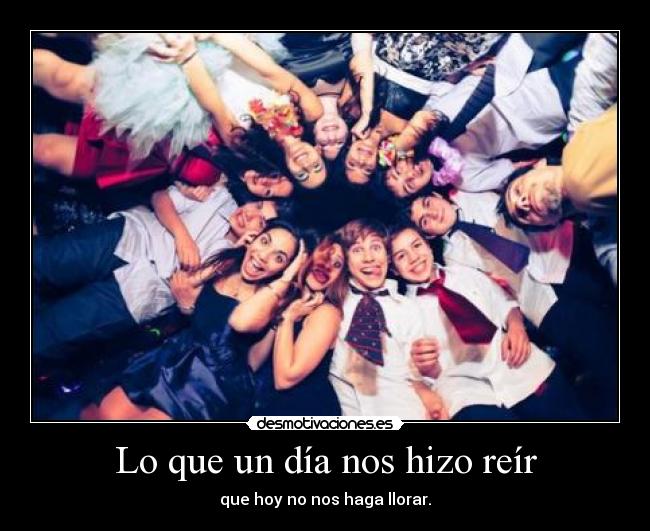 Lo que un día nos hizo reír - que hoy no nos haga llorar.