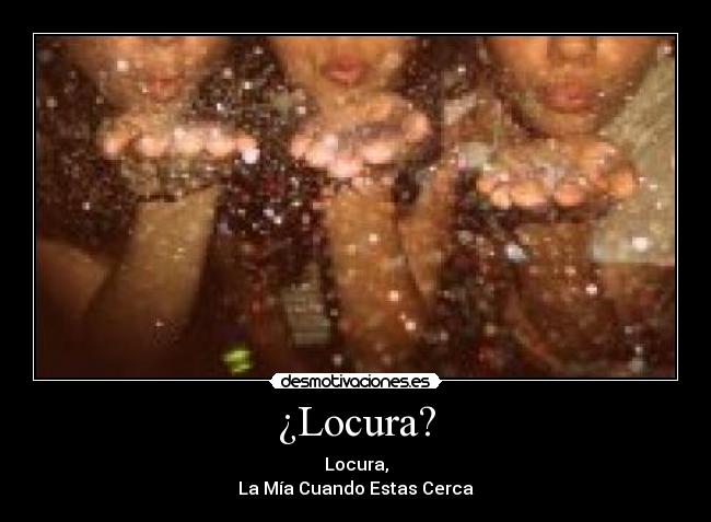 ¿Locura? - Locura,
La Mía Cuando Estas Cerca