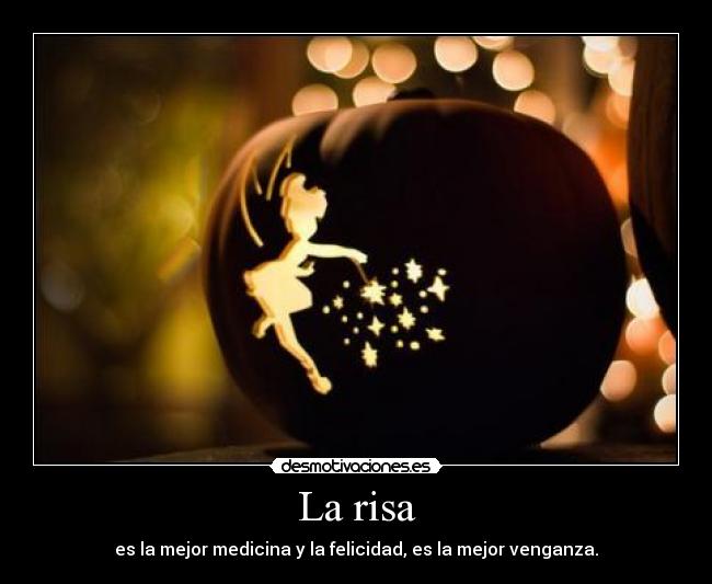La risa - es la mejor medicina y la felicidad, es la mejor venganza.