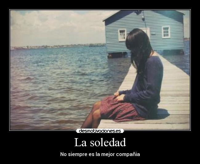 La soledad - No siempre es la mejor compañia