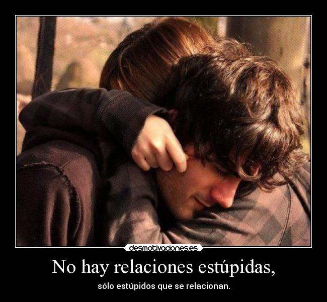 No hay relaciones estúpidas, -