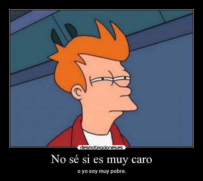 No sé si es muy caro - o yo soy muy pobre.