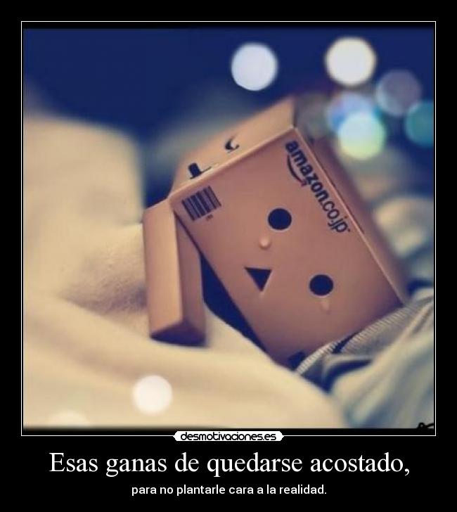 Esas ganas de quedarse acostado, -