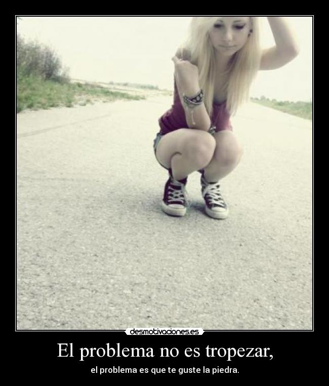El problema no es tropezar, -