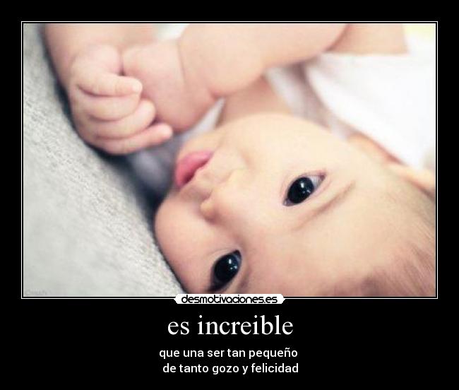 es increible - que una ser tan pequeño
de tanto gozo y felicidad