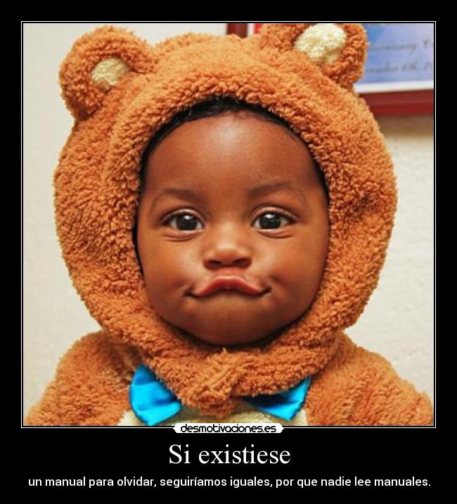 Si existiese - un manual para olvidar, seguiríamos iguales, por que nadie lee manuales.