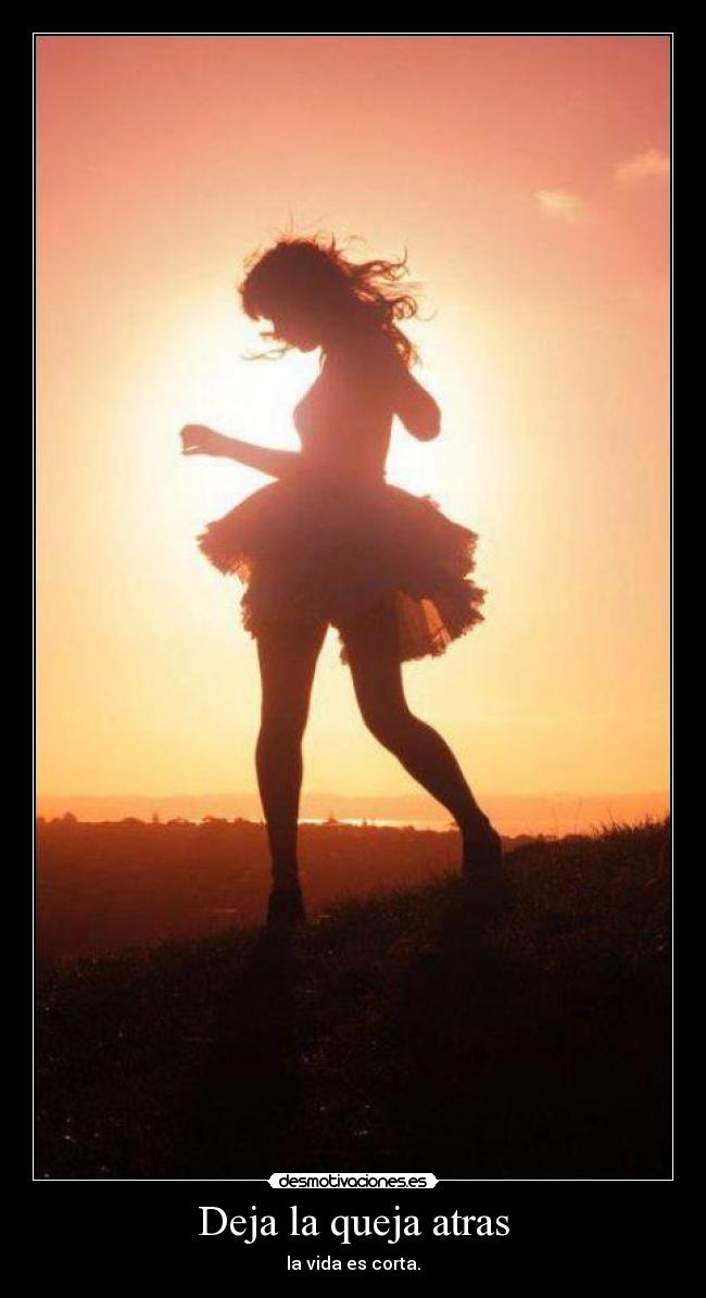 Deja la queja atras - la vida es corta.