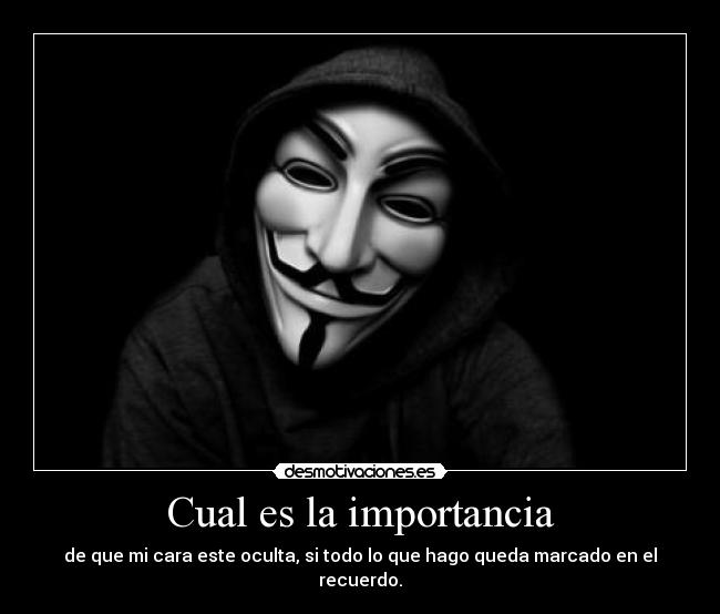 Cual es la importancia - de que mi cara este oculta, si todo lo que hago queda marcado en el recuerdo.