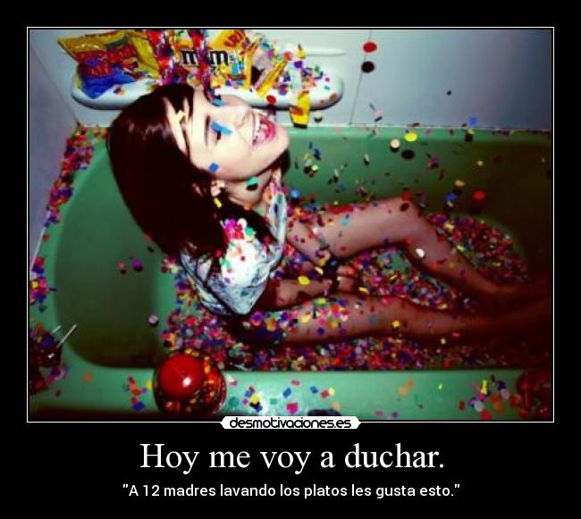 Hoy me voy a duchar. - A 12 madres lavando los platos les gusta esto.