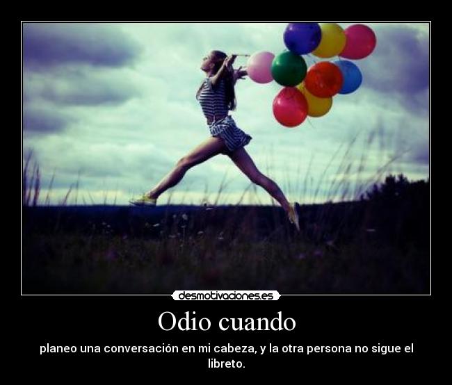 Odio cuando - planeo una conversación en mi cabeza, y la otra persona no sigue el libreto.