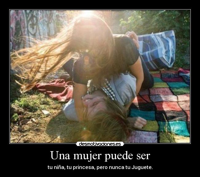 Una mujer puede ser - tu niña, tu princesa, pero nunca tu Juguete.