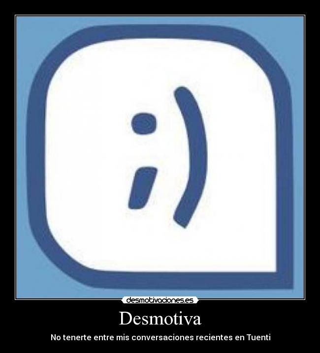 Desmotiva - No tenerte entre mis conversaciones recientes en Tuenti