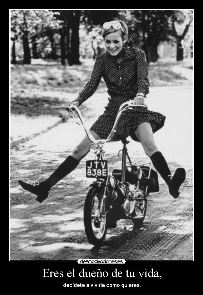 Eres el dueño de tu vida, - decídete a vivirla como quieres.