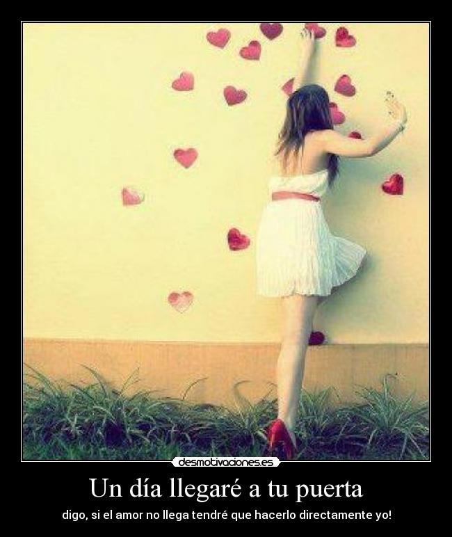 Un día llegaré a tu puerta - digo, si el amor no llega tendré que hacerlo directamente yo!