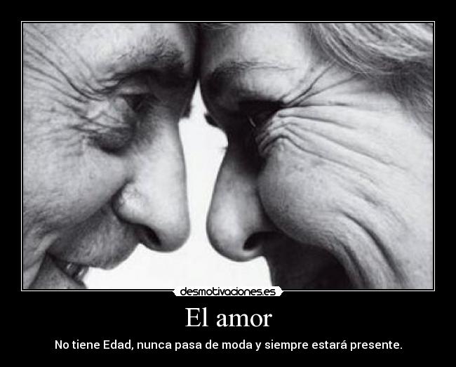 El amor - No tiene Edad, nunca pasa de moda y siempre estará presente.