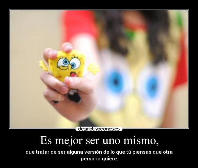 Es mejor ser uno mismo, -