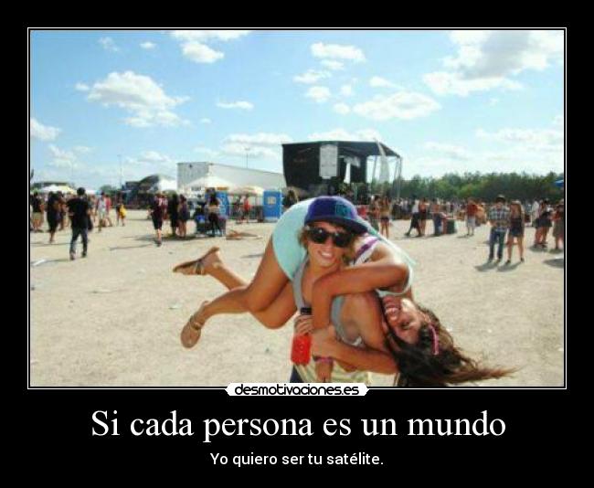Si cada persona es un mundo - Yo quiero ser tu satélite.