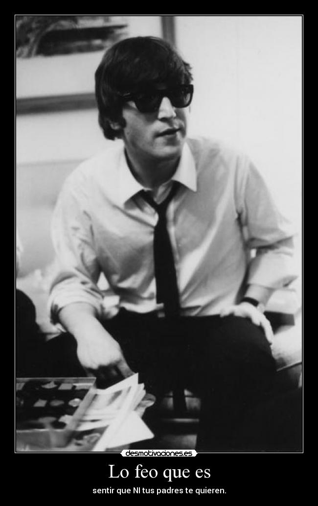 Lo feo que es - sentir que NI tus padres te quieren.