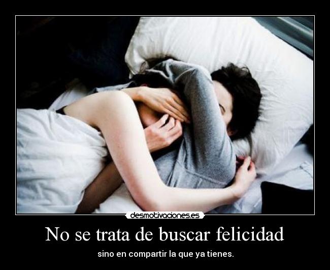 No se trata de buscar felicidad -