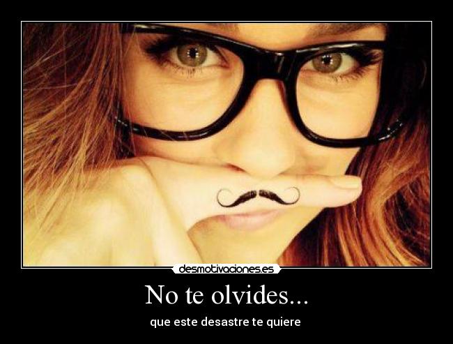 No te olvides... - que este desastre te quiere ♥
