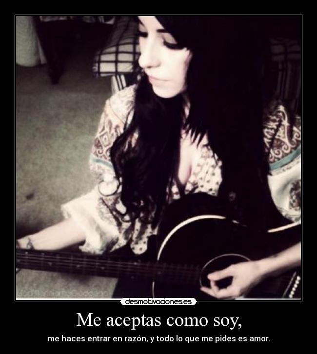 Me aceptas como soy, -