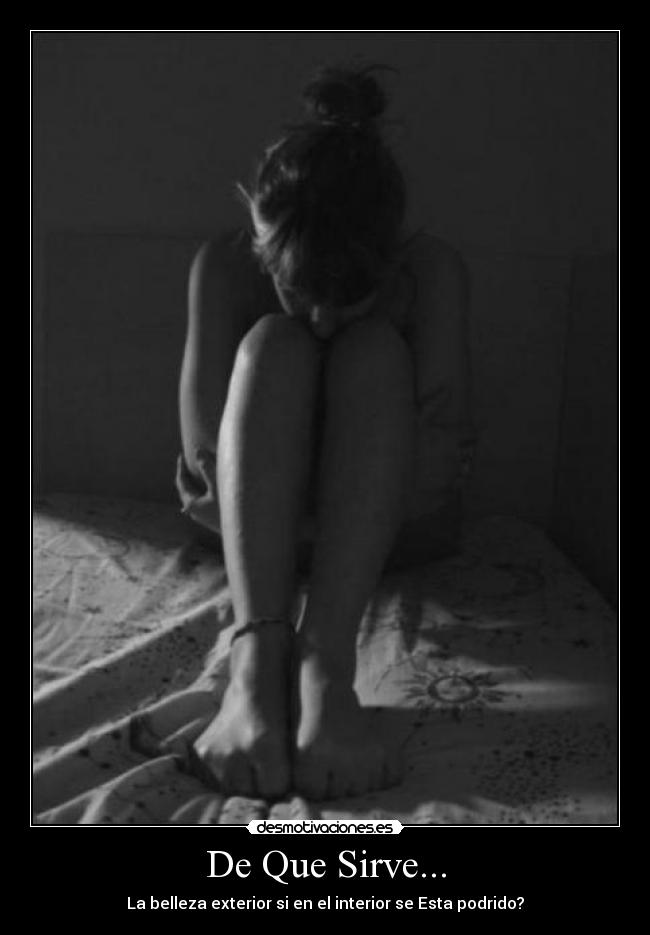 De Que Sirve... - La belleza exterior si en el interior se Esta podrido?