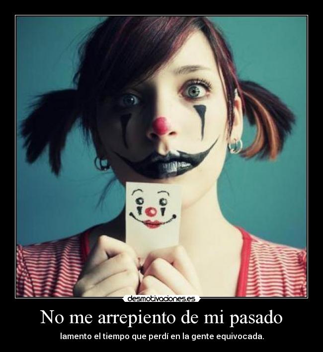 No me arrepiento de mi pasado - lamento el tiempo que perdí en la gente equivocada.