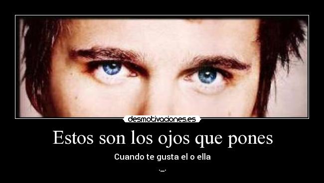Estos son los ojos que pones -