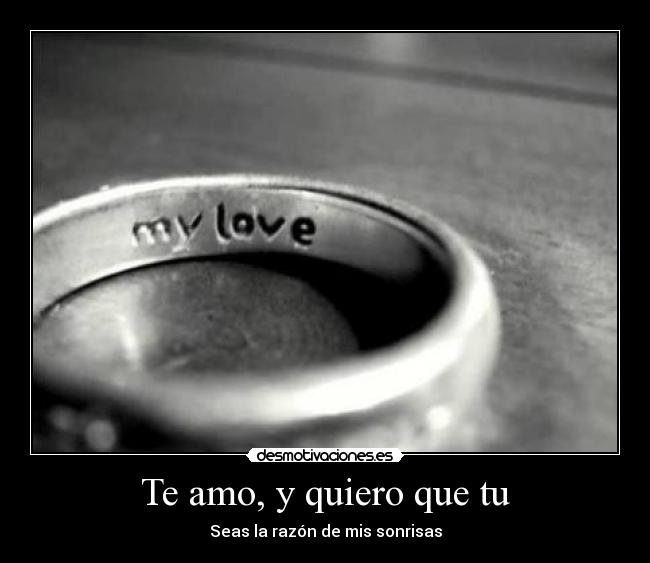 Te amo, y quiero que tu -