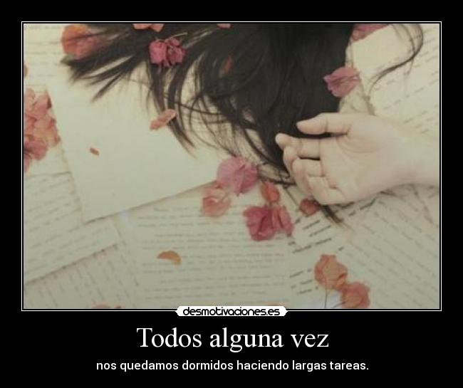 Todos alguna vez - nos quedamos dormidos haciendo largas tareas.