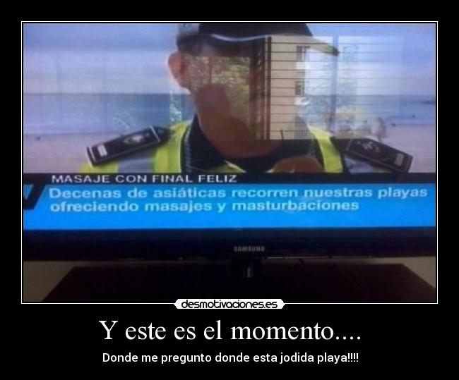 Y este es el momento.... - Donde me pregunto donde esta jodida playa!!!!