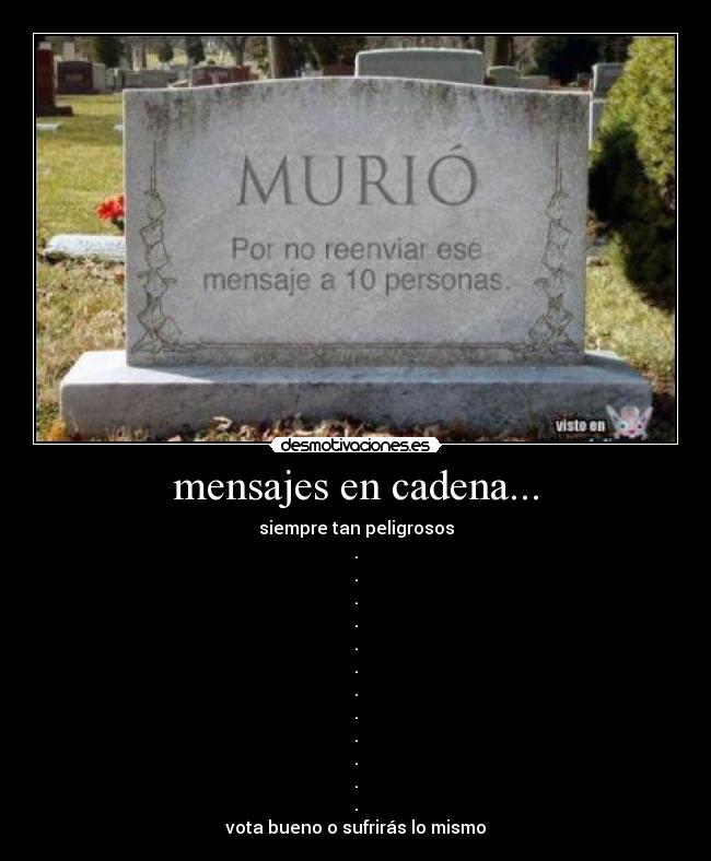 mensajes en cadena... - siempre tan peligrosos
.
.
.
.
.
.
.
.
.
.
.
.
vota bueno o sufrirás lo mismo